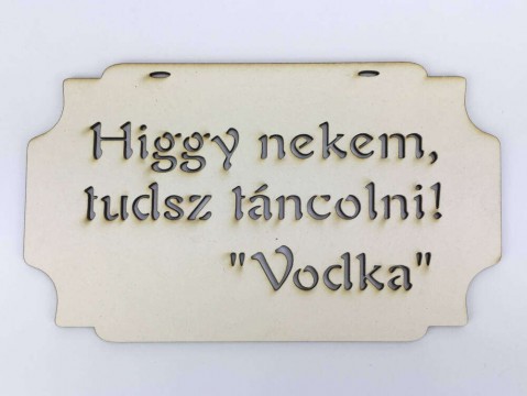 "Higgy nekem, tudsz táncolni! Vodka" tábla 20cm