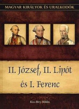 II. József, II. Lipót és I. Ferenc - Magyar királyok és...