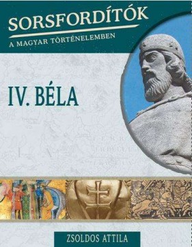 IV. Béla - Sorsfordítók a magyar történelemben