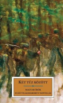 Két tűz között - Magyar írók első világháborús novellái