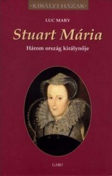 Stuart Mária - Három ország királynője